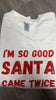 Im So Good Santa Came Twice Crewneck Sweatshirt**