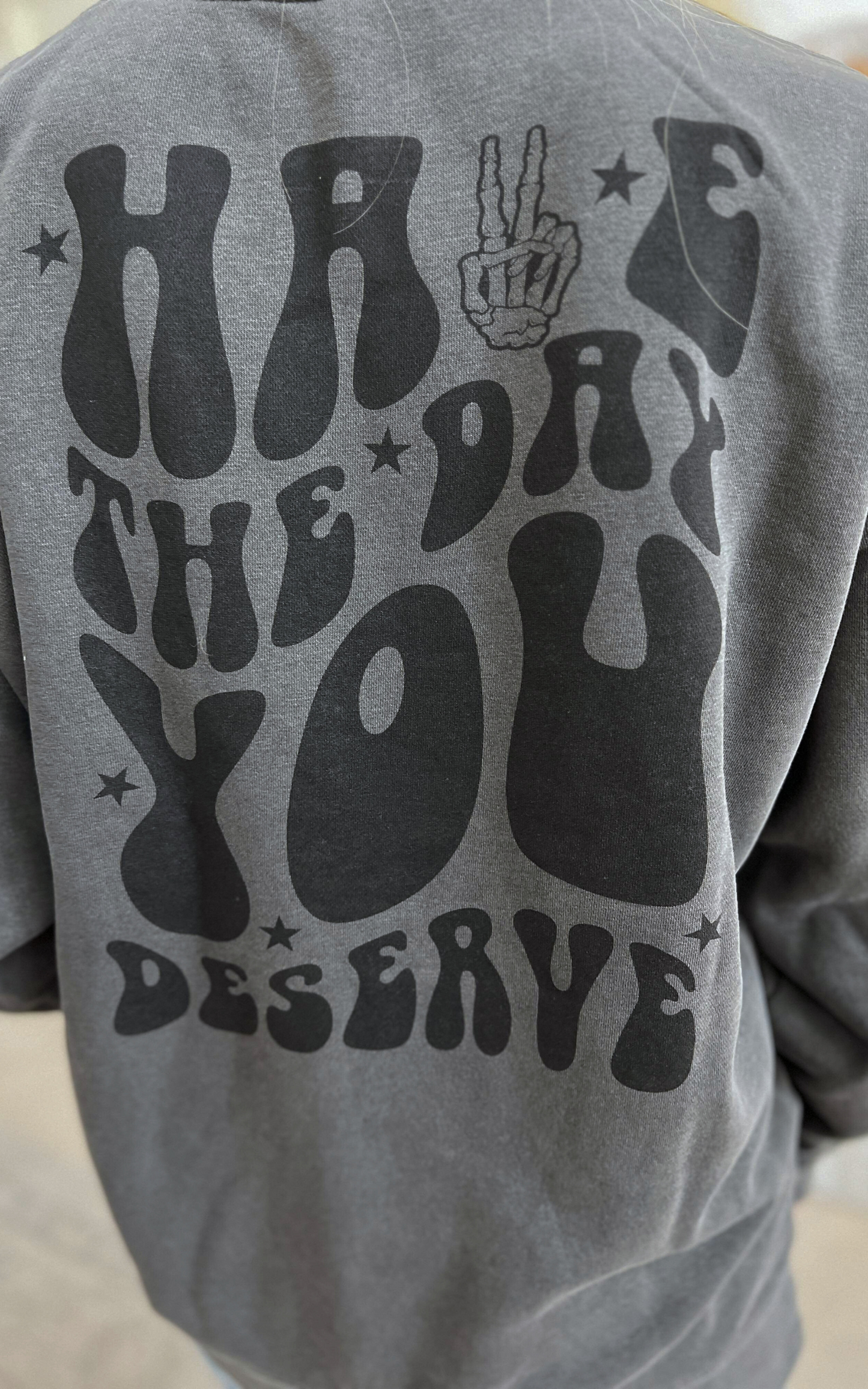 Have the Day You Deserve Graphic Sweatshirt** - Final Sale