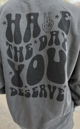 Have the Day You Deserve Graphic Sweatshirt**
