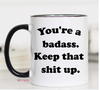 You're a Badass Keep That Shit Up Mug